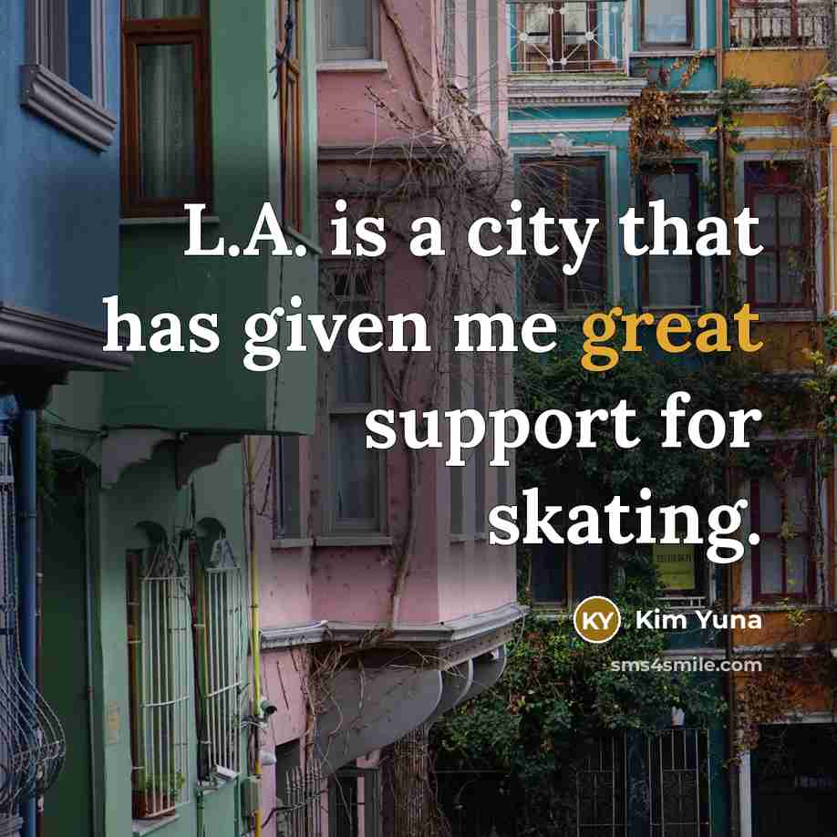 “L.A. is a city that has given me great support…” quote by Kim Yuna