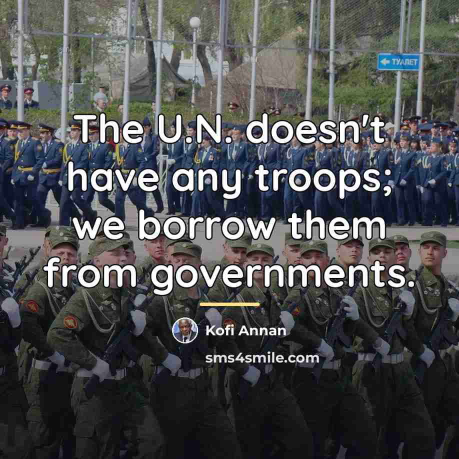 “The U.N. doesn't have any troops; we borrow them from…” quote by Kofi Annan