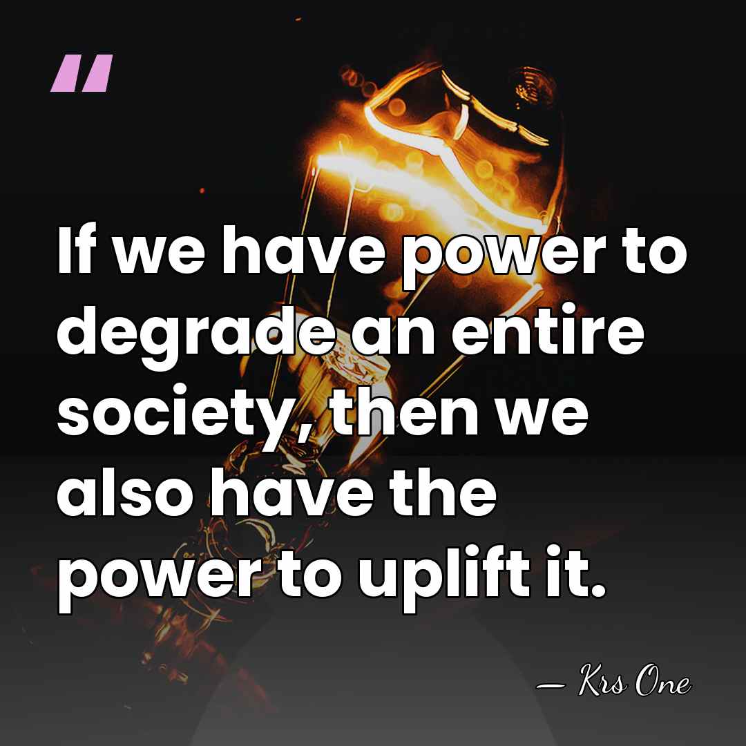 If we have power to degrade an entire society, then we also&hellip; - Krs One