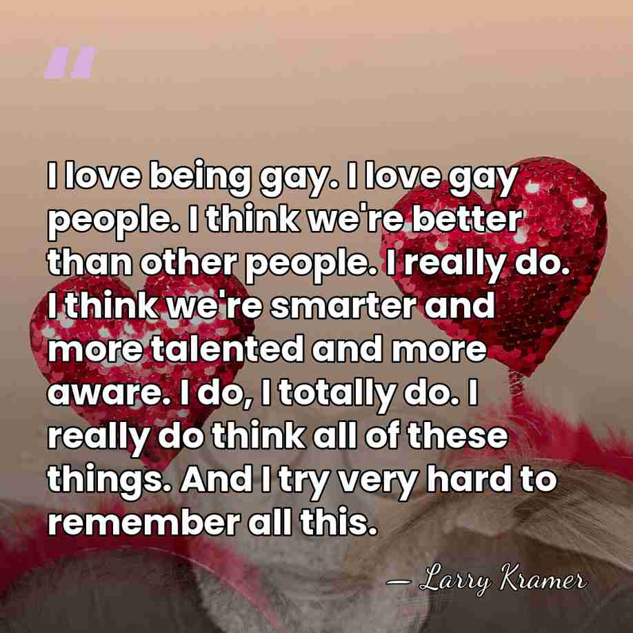 I love being gay. I love gay people. I think we're better&hellip; - Larry Kramer