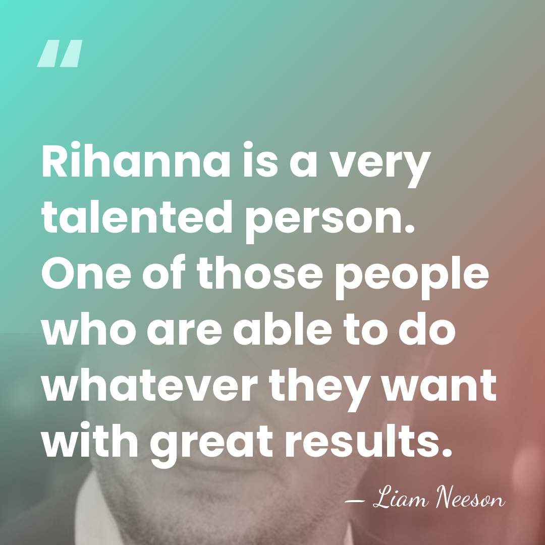 Rihanna is a very talented person. One of those people who are&hellip; - Liam Neeson