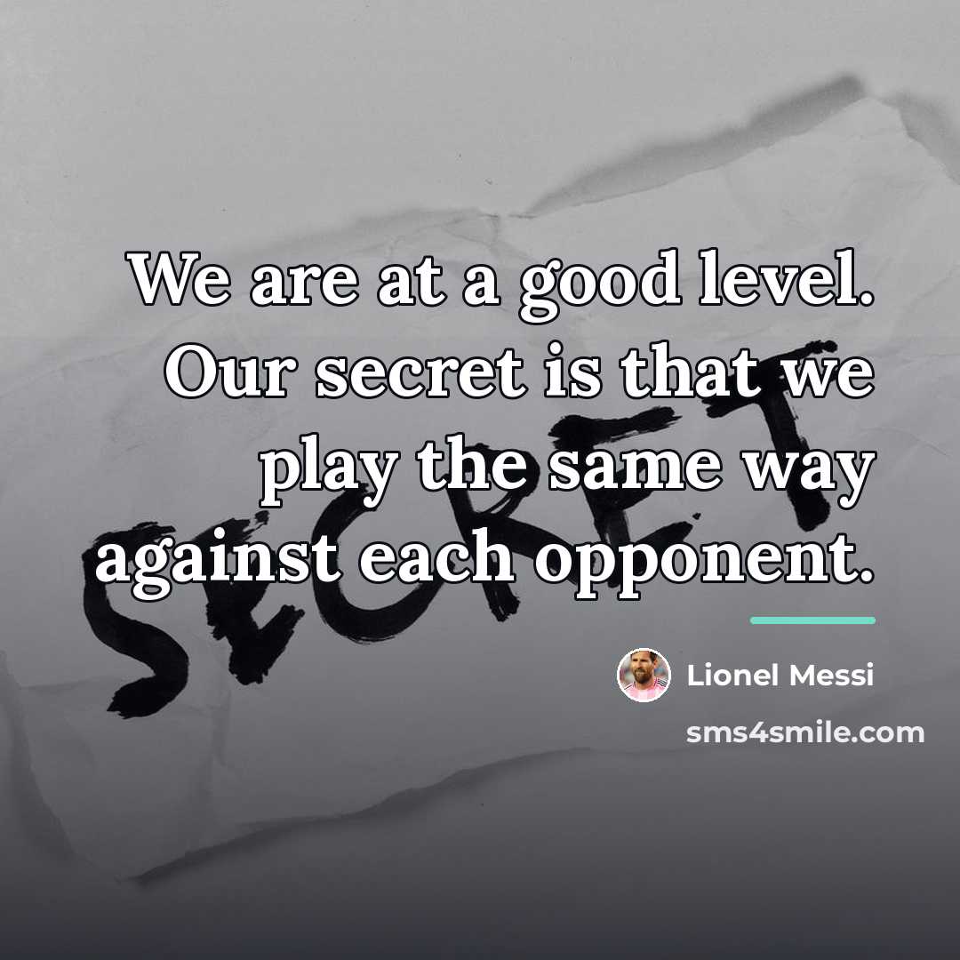 “We are at a good level. Our secret is that…” quote by Lionel Messi