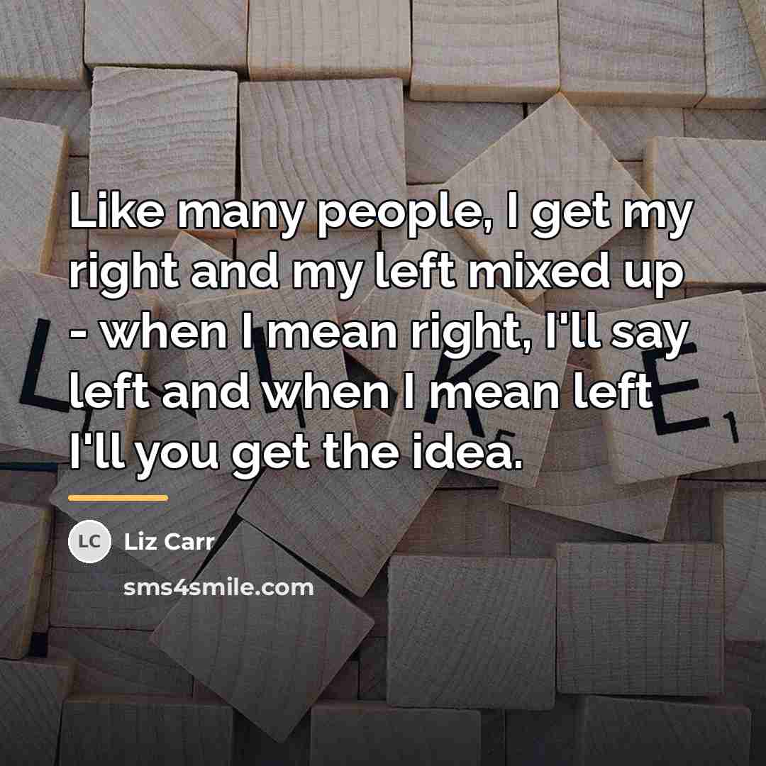 “Like many people, I get my right and my left…” quote by Liz Carr