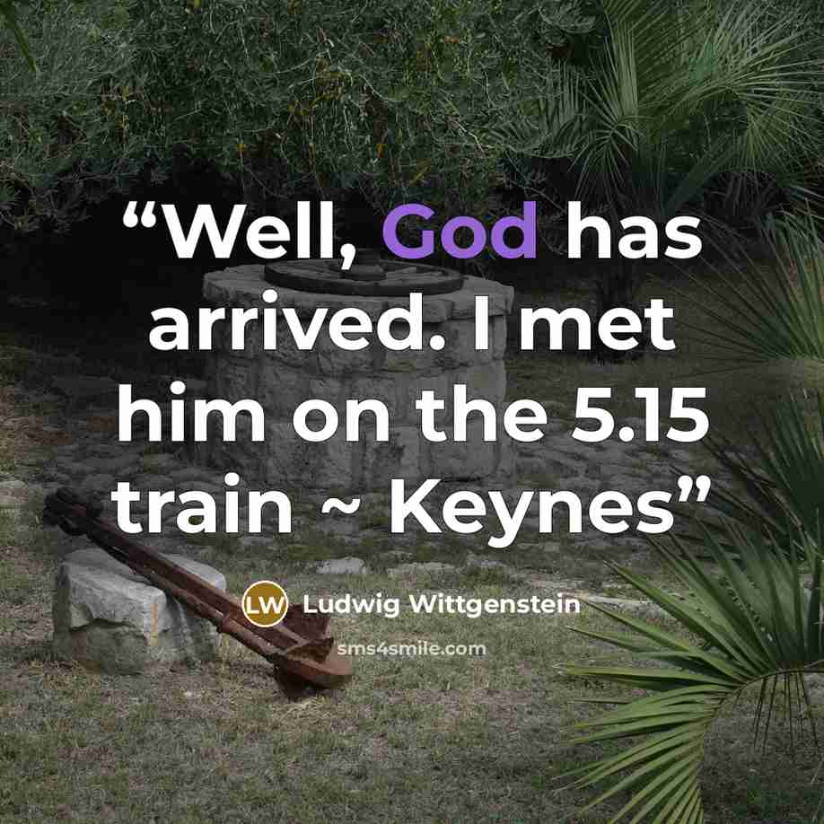 “Well, God has arrived. I met him on the 5.15 train ~ Keynes” quote by Ludwig Wittgenstein