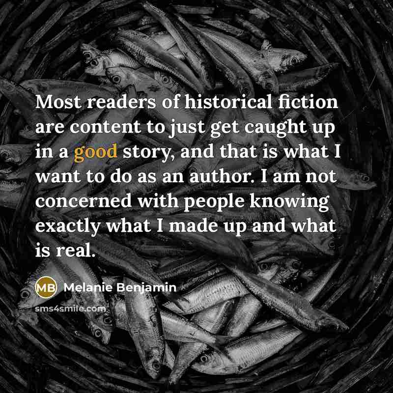 “Most readers of historical fiction are content to just get…” quote by Melanie Benjamin