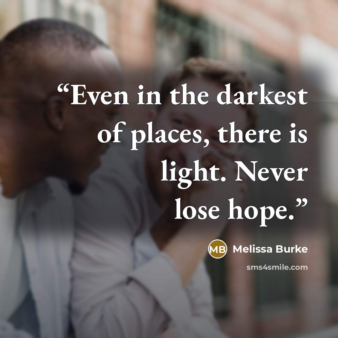 “Even in the darkest of places, there is light. Never lose hope.” quote by Melissa Burke