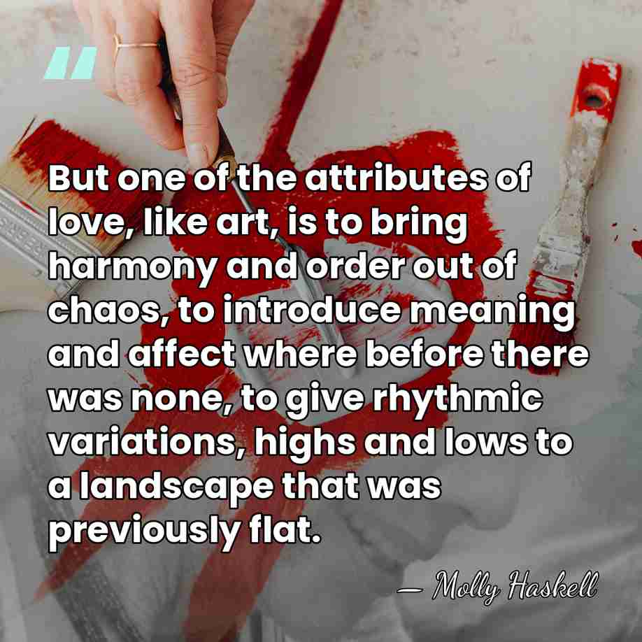 But one of the attributes of love, like art, is to bring&hellip; - Molly Haskell