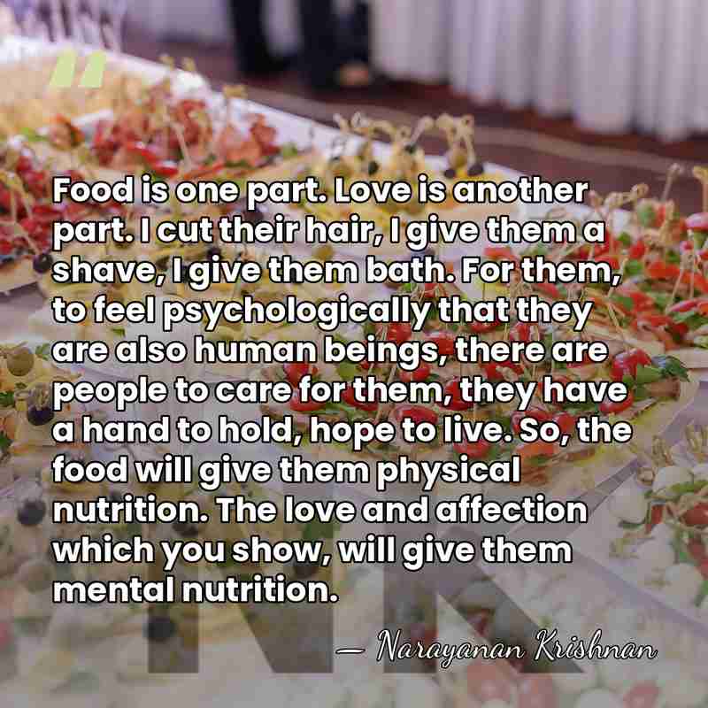 Food is one part. Love is another part. I cut their hair,&hellip; - Narayanan Krishnan