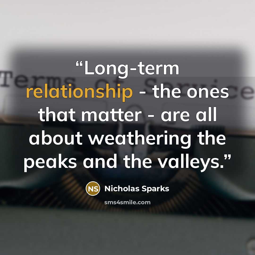 “Long-term relationship - the ones that matter - are all about weathering the peaks and the valleys.” quote by Nicholas Sparks