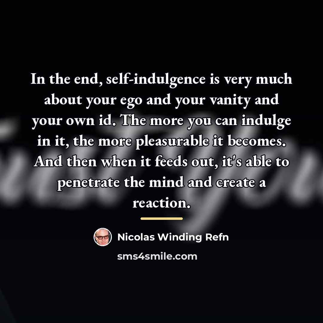 “In the end, self-indulgence is very much about your ego…” quote by Nicolas Winding Refn