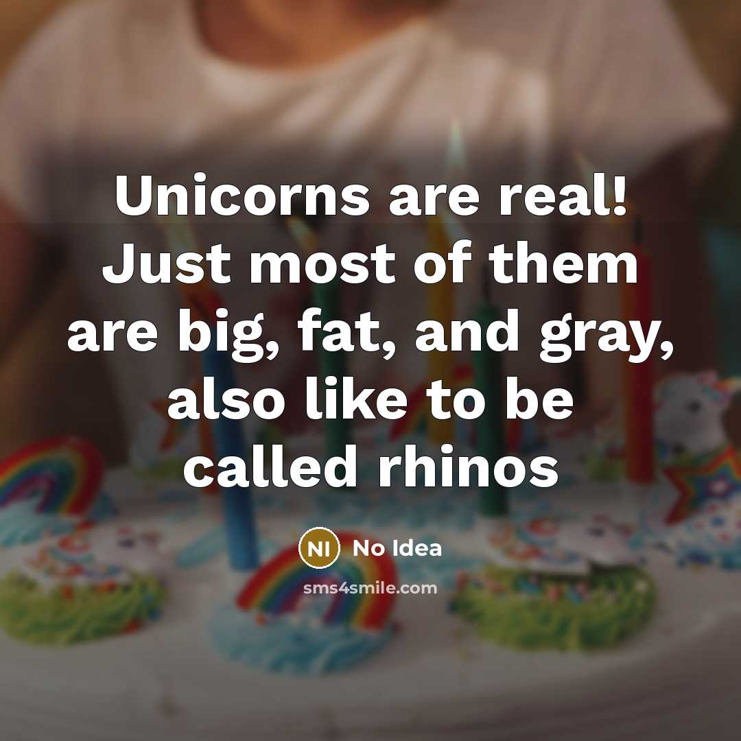 “Unicorns are real! Just most of them are big, fat, and gray, also like to be called rhinos” quote by No Idea