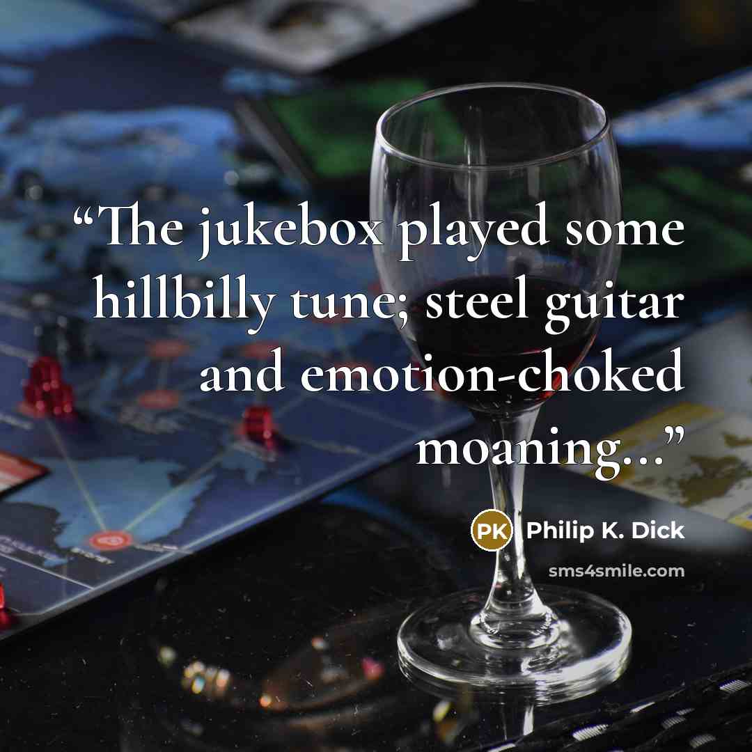 “The jukebox played some hillbilly tune; steel guitar and emotion-choked moaning...” quote by Philip K. Dick