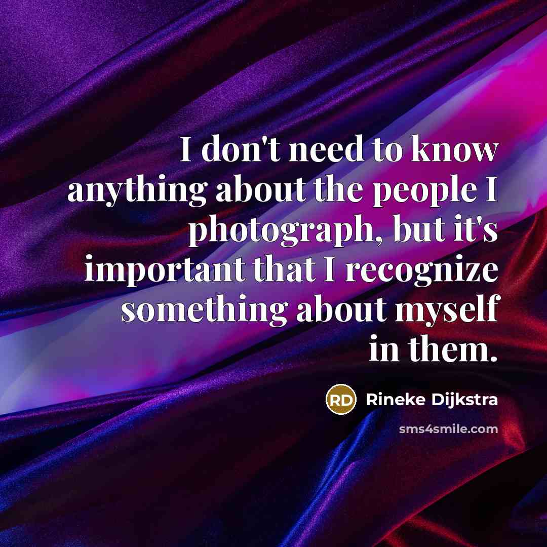 “I don't need to know anything about the people I…” quote by Rineke Dijkstra