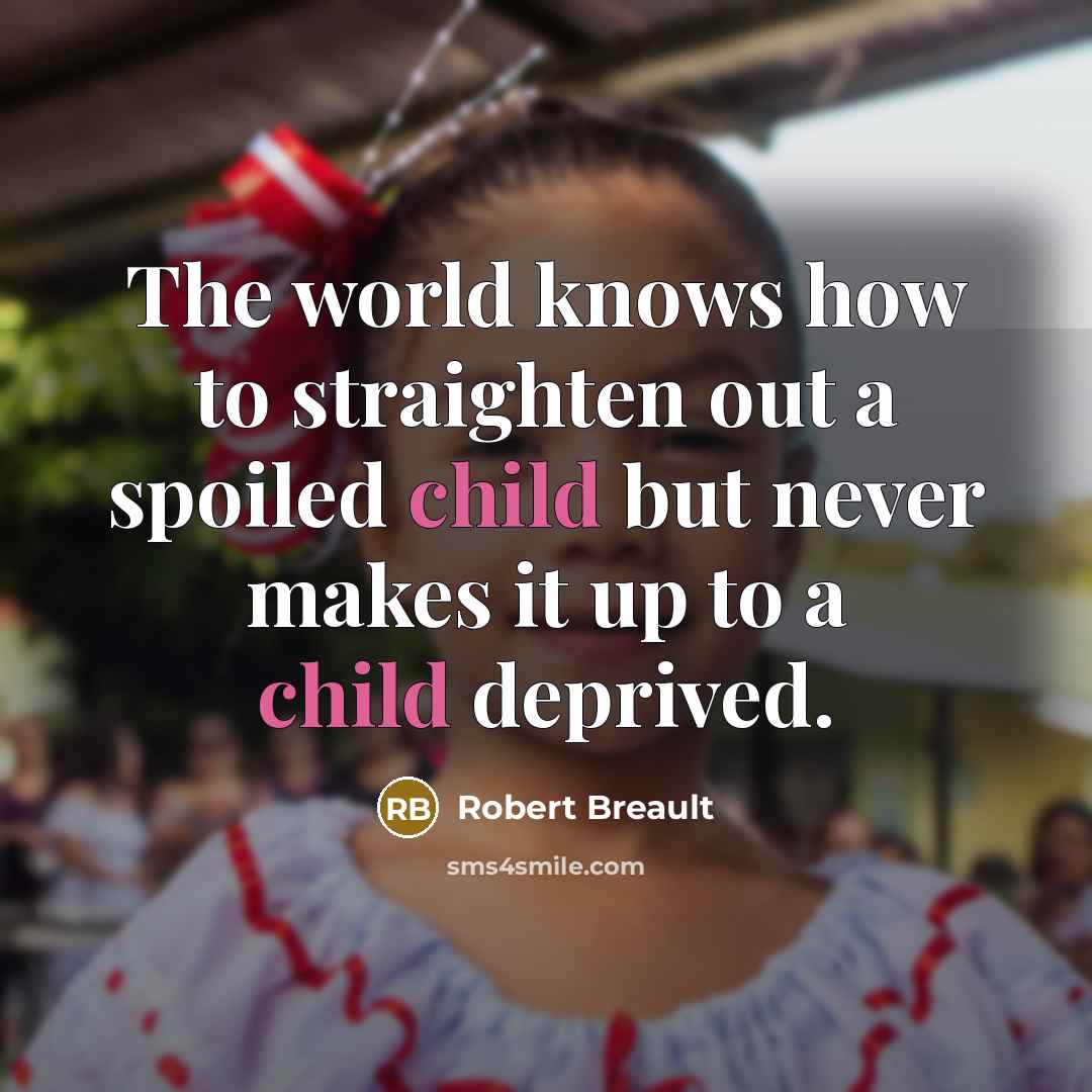 “The world knows how to straighten out a spoiled child but never makes it up to a child deprived.” quote by Robert Breault