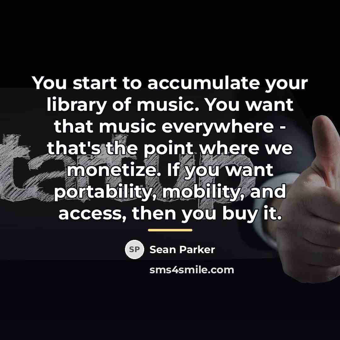 “You start to accumulate your library of music. You want…” quote by Sean Parker