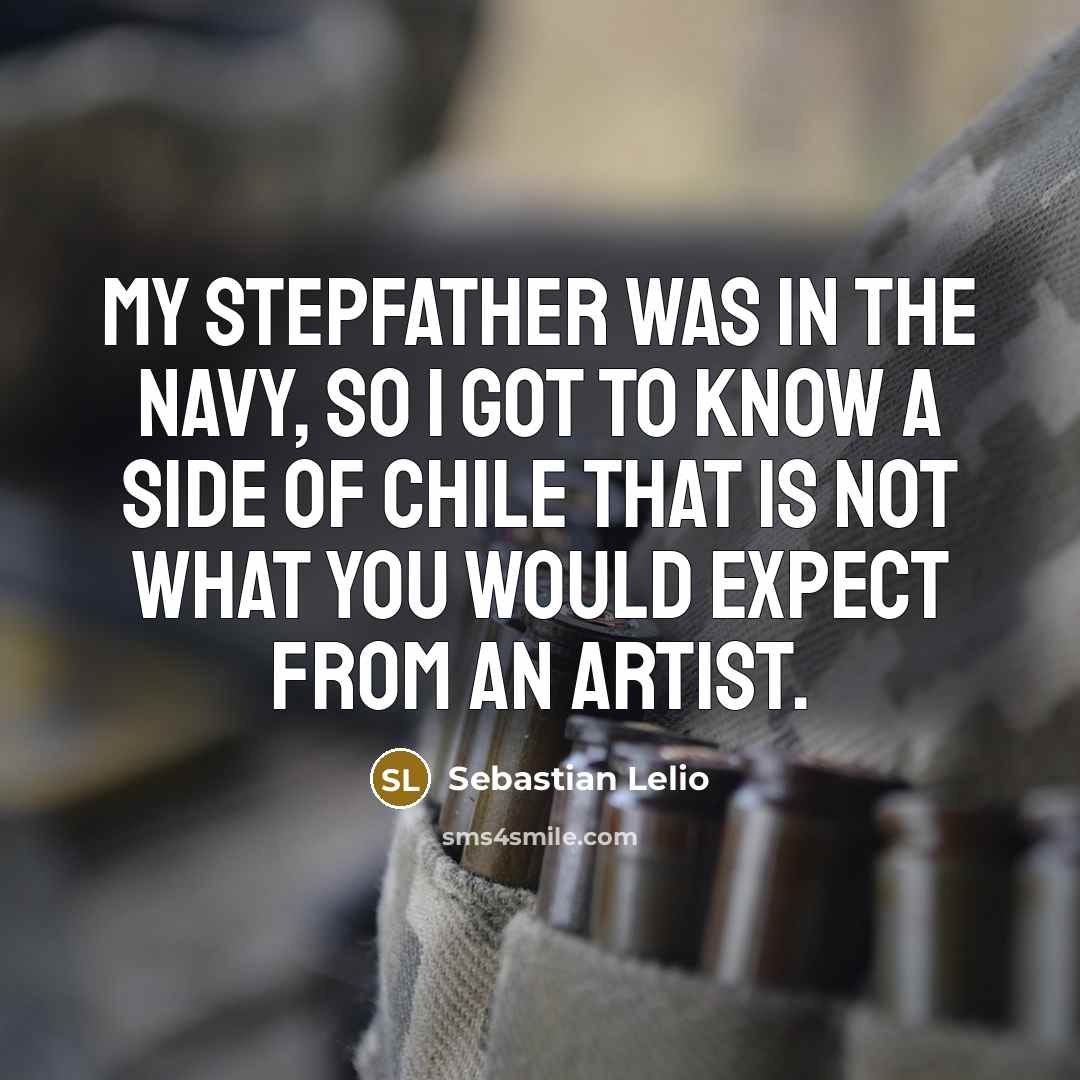 “My stepfather was in the navy, so I got to…” quote by Sebastian Lelio