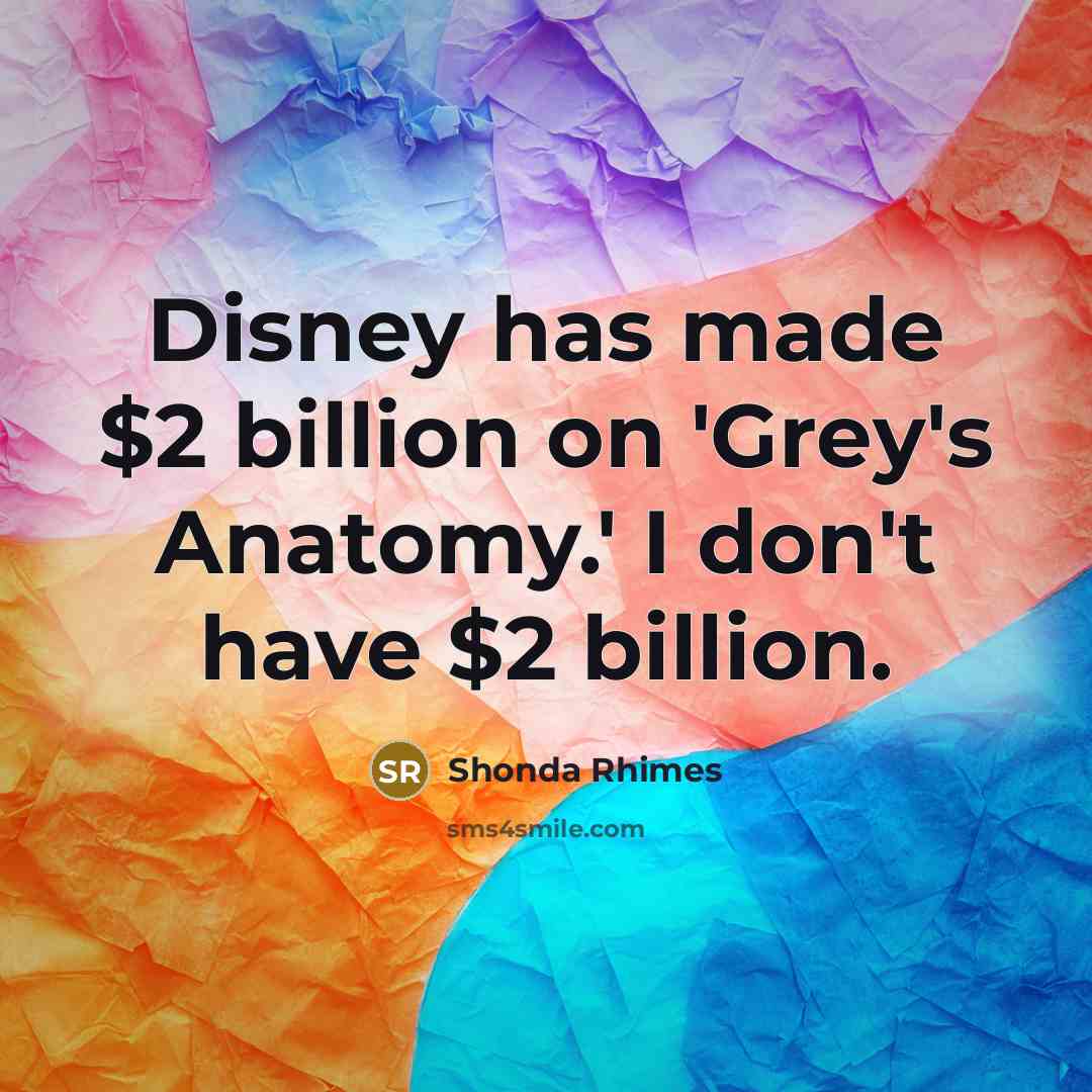 “Disney has made $2 billion on 'Grey's Anatomy.' I don't…” quote by Shonda Rhimes