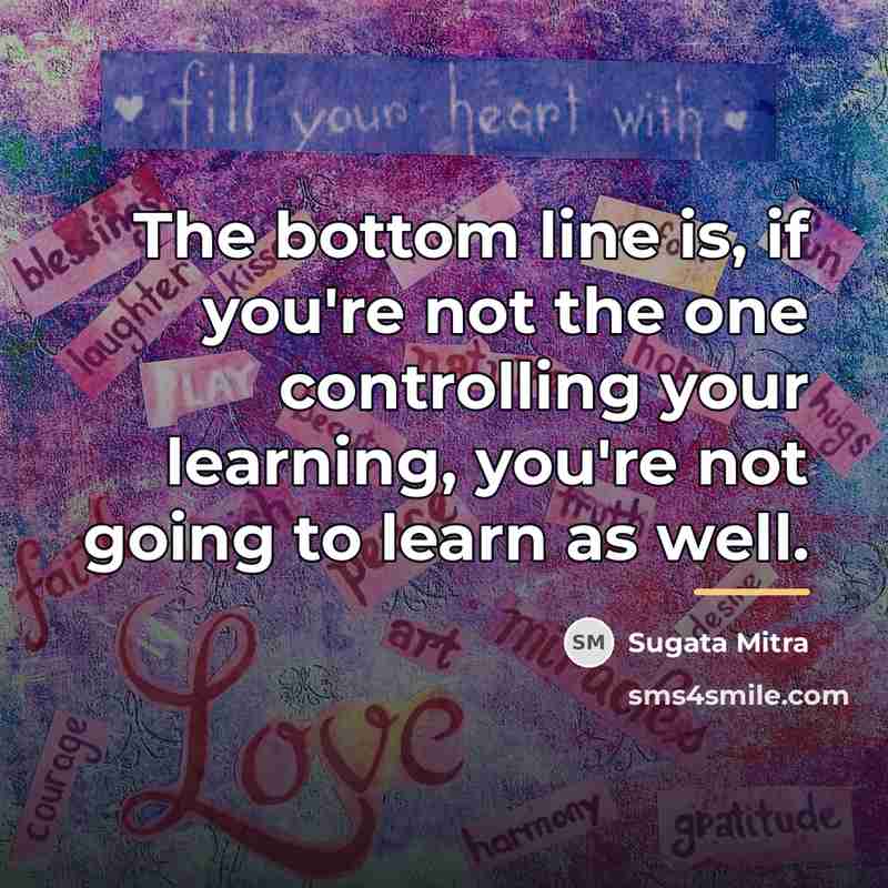 “The bottom line is, if you're not the one controlling…” quote by Sugata Mitra