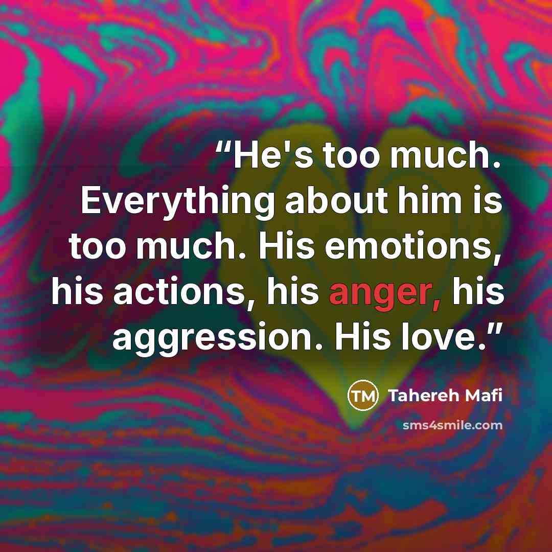“He's too much. Everything about him is too much. His emotions, his actions, his anger, his aggression. His love.” quote by Tahereh Mafi