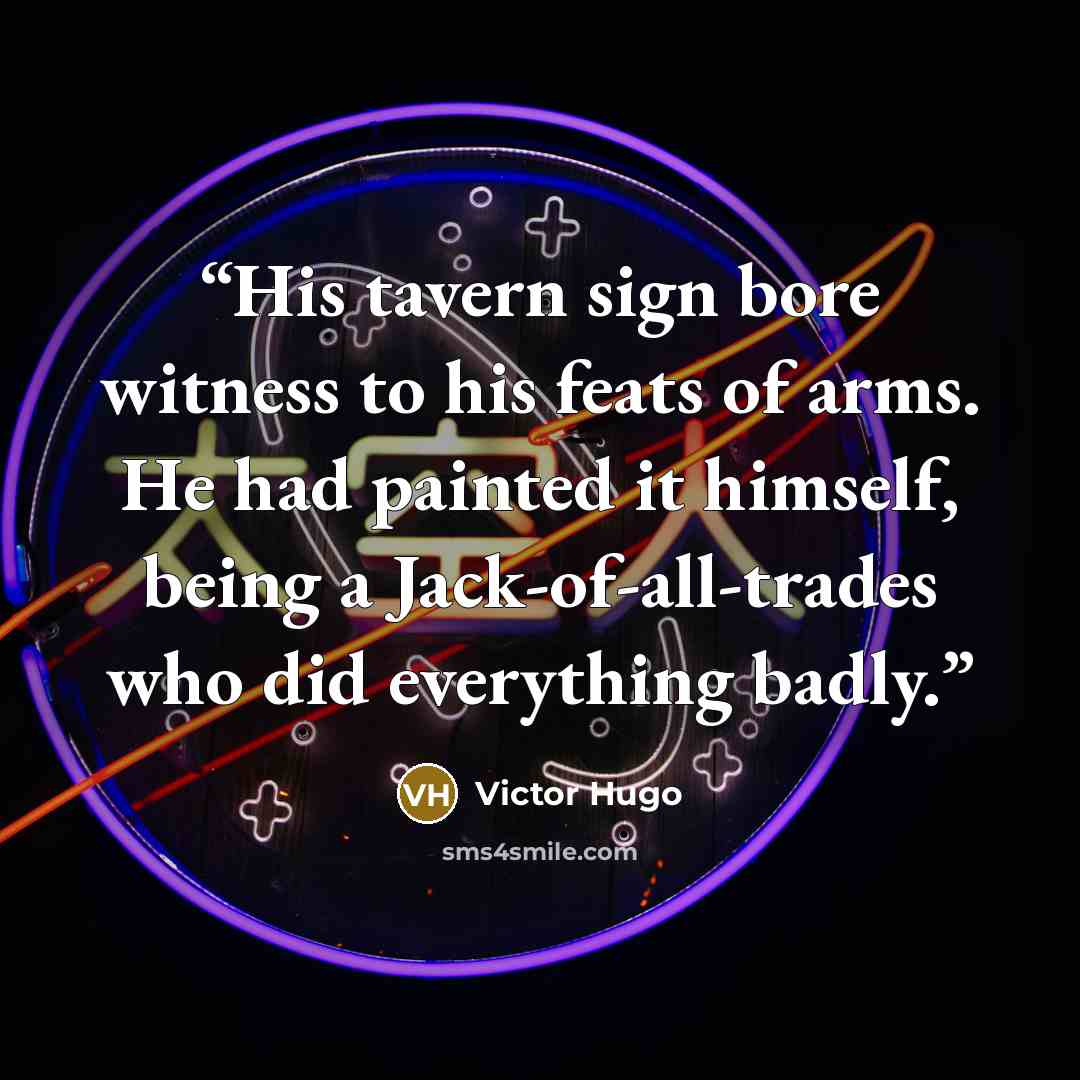 “His tavern sign bore witness to his feats of arms. He had painted it himself, being a Jack-of-all-trades who did everything badly.” quote by Victor Hugo