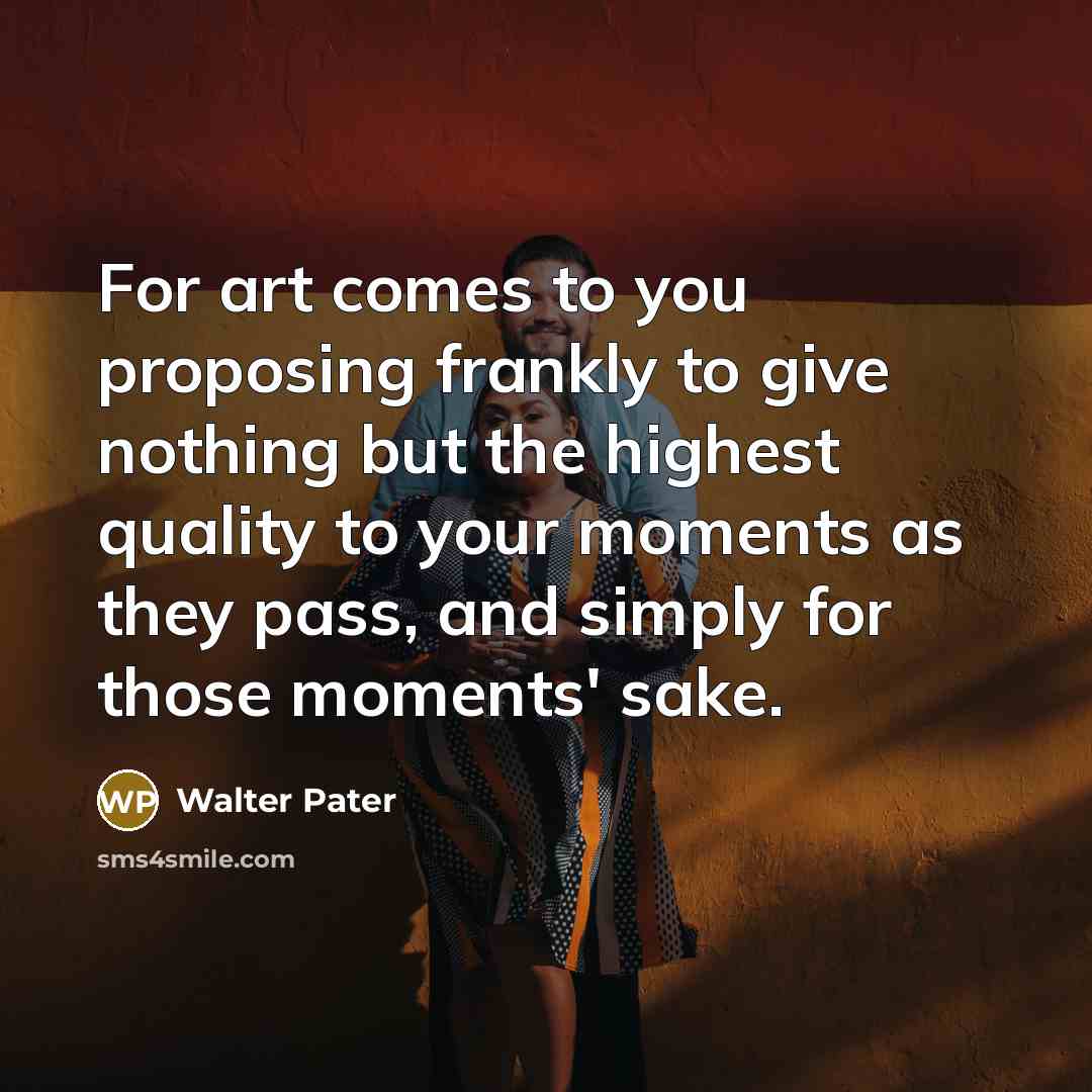 “For art comes to you proposing frankly to give nothing…” quote by Walter Pater