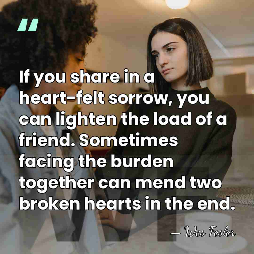 If you share in a heart-felt sorrow, you can lighten the load&hellip; - Wes Fesler