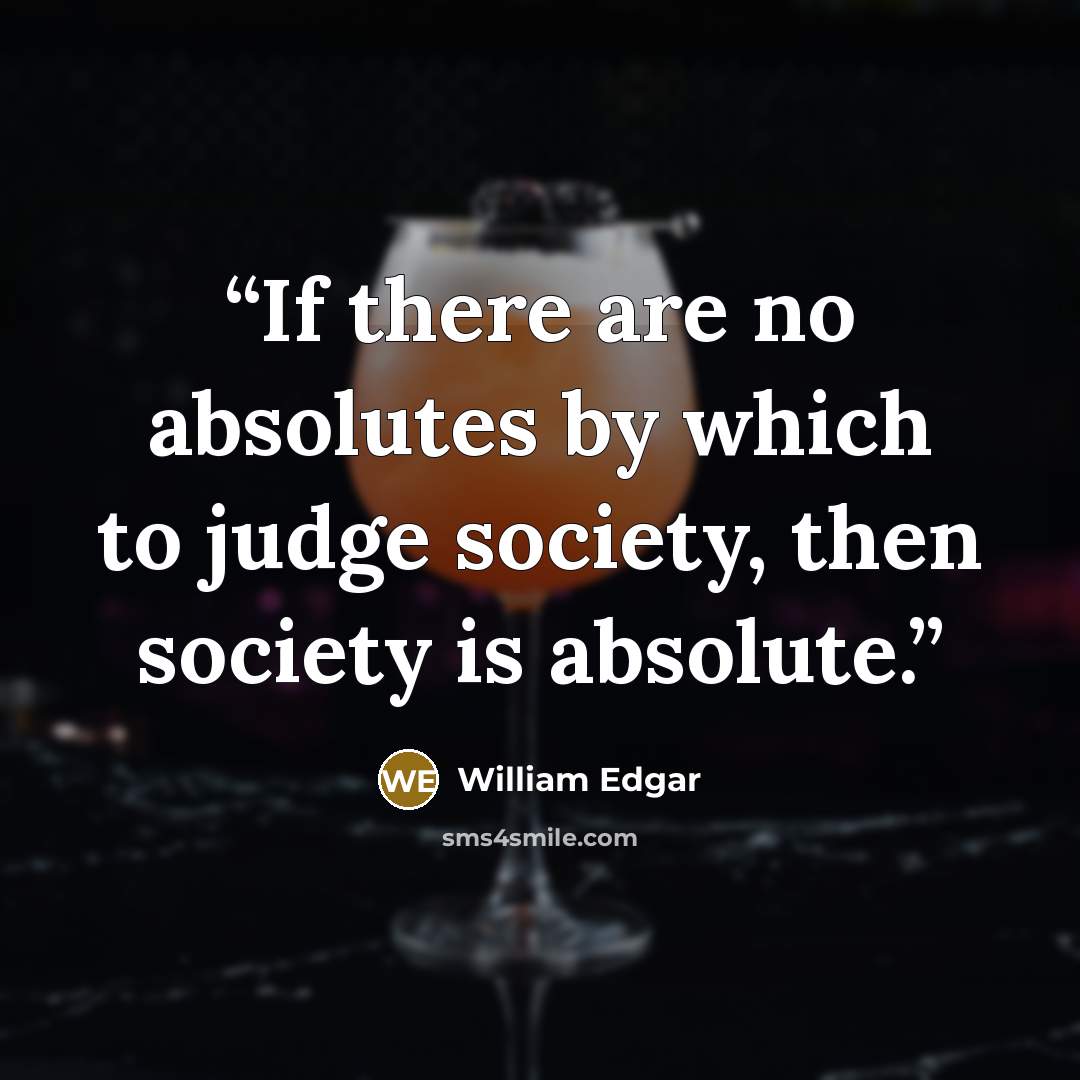 “If there are no absolutes by which to judge society, then society is absolute.” quote by William Edgar