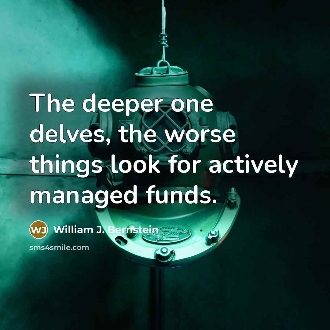 “The deeper one delves, the worse things look for actively…” quote by William J. Bernstein