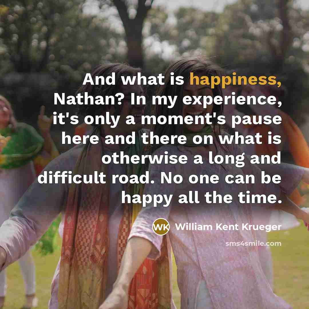 “And what is happiness, Nathan? In my experience, it's only…” quote by William Kent Krueger
