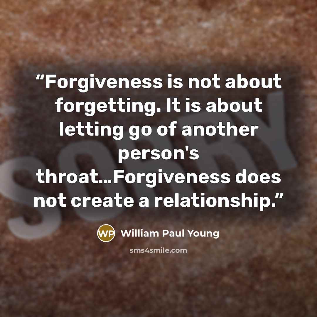 “Forgiveness is not about forgetting. It is about letting go of another person's throat…Forgiveness does not create a relationship.” quote by William Paul Young