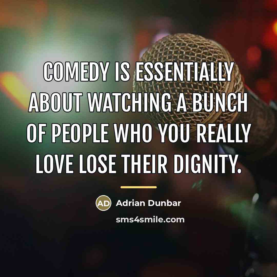 “Comedy is essentially about watching a bunch of people who…” quote by Adrian Dunbar