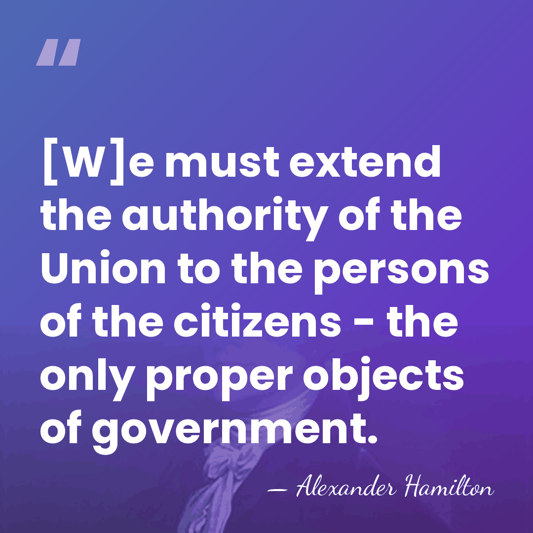 [W]e must extend the authority of the Union to the persons of&hellip; - Alexander Hamilton