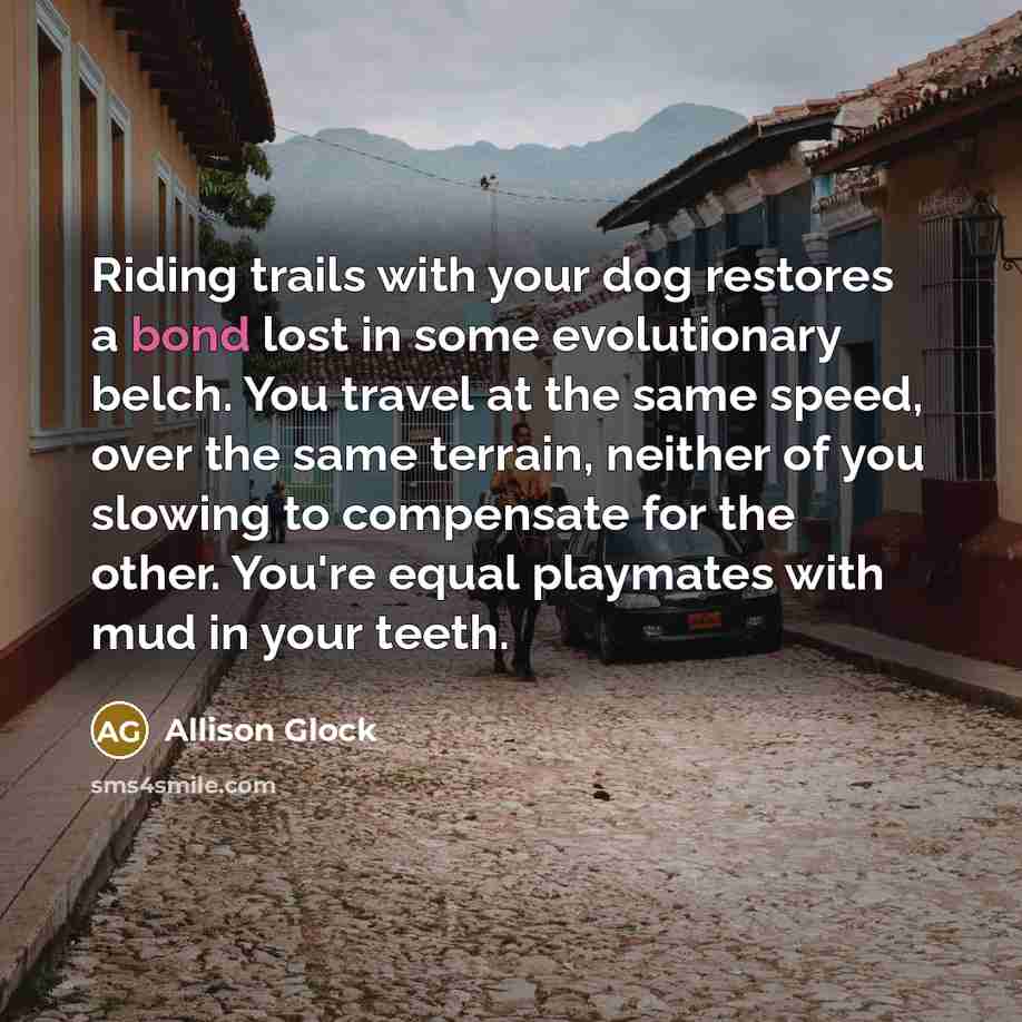 “Riding trails with your dog restores a bond lost in…” quote by Allison Glock