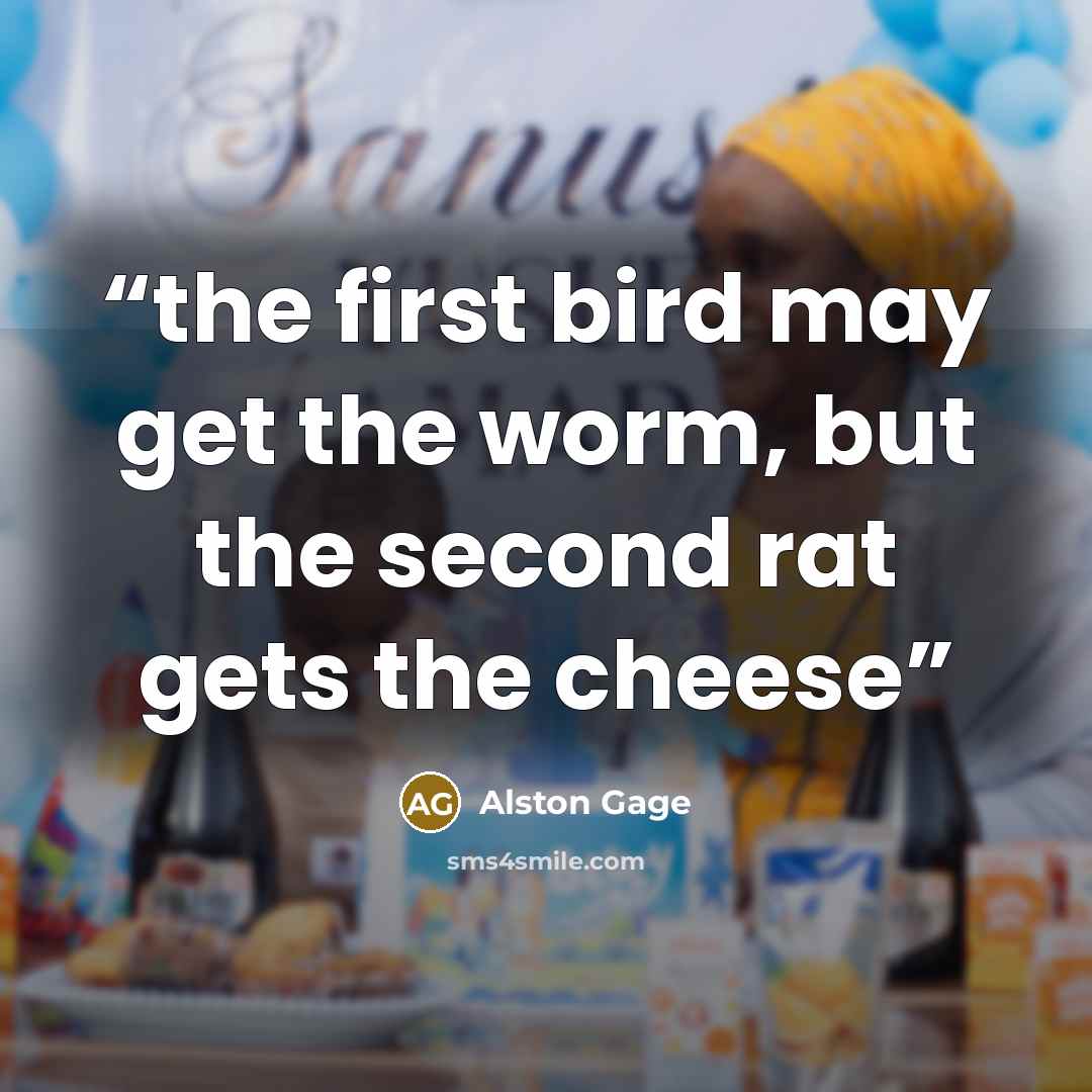 “the first bird may get the worm, but the second rat gets the cheese” quote by Alston Gage