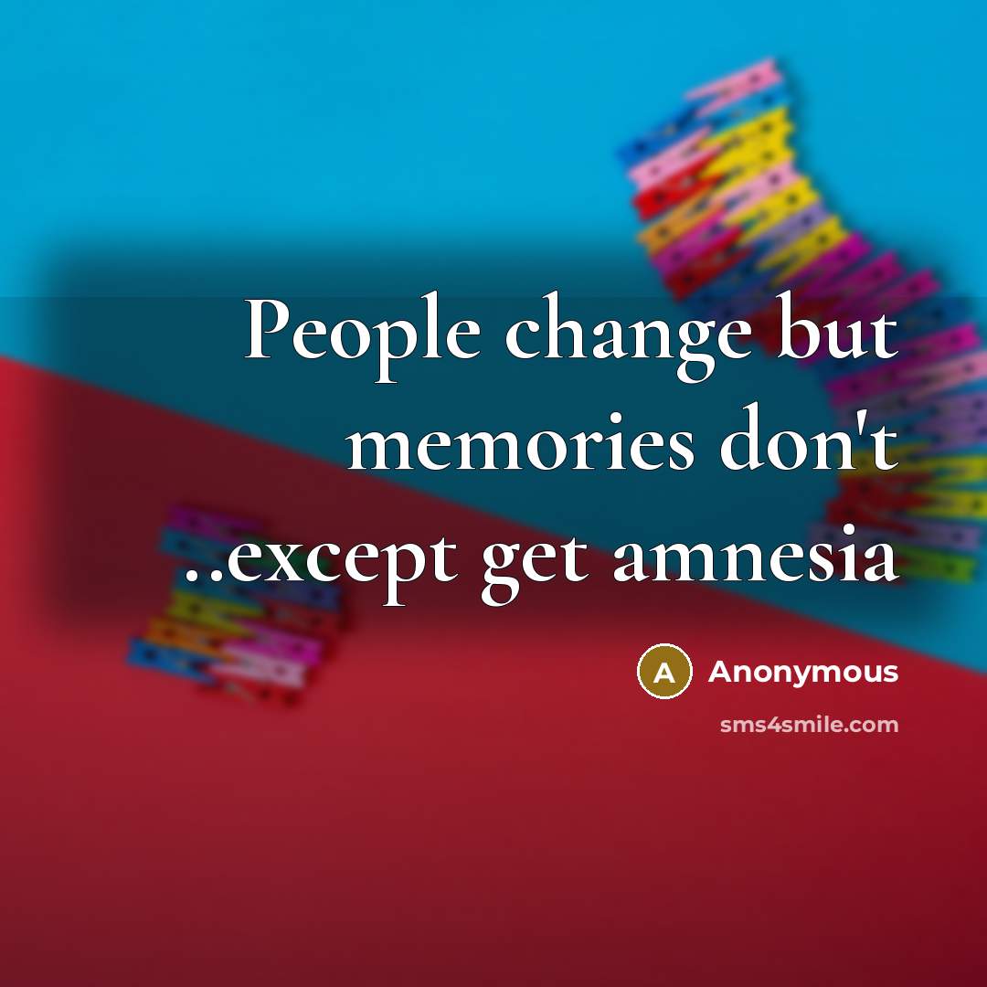“People change but memories don't ..except get amnesia” quote by Anonymous