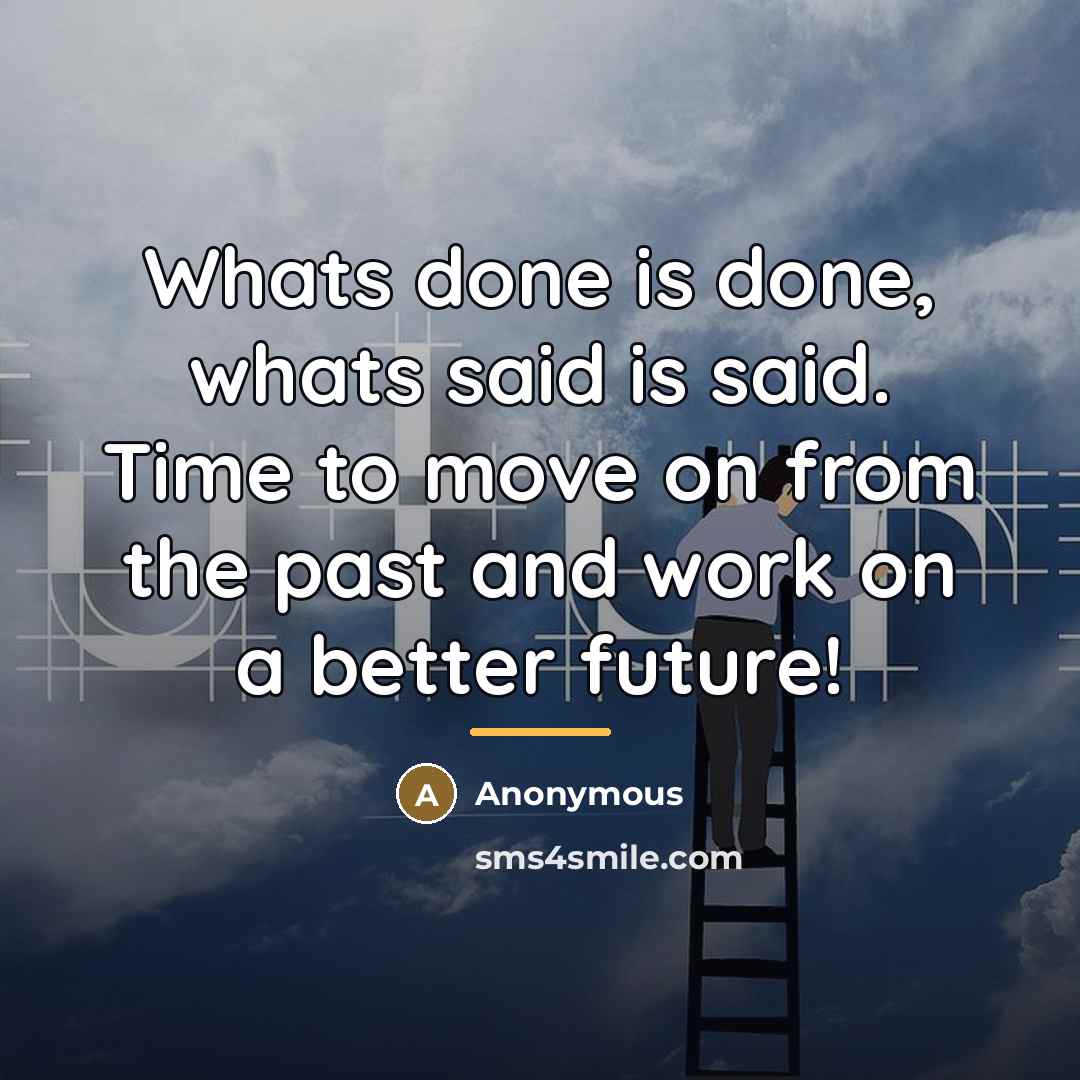 “Whats done is done, whats said is said. Time to…” quote by Anonymous