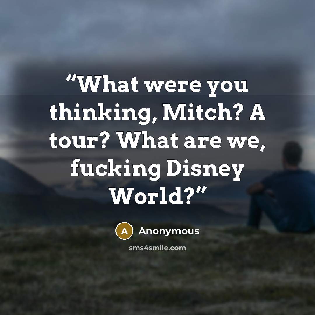 “What were you thinking, Mitch? A tour? What are we, fucking Disney World?” quote by Anonymous