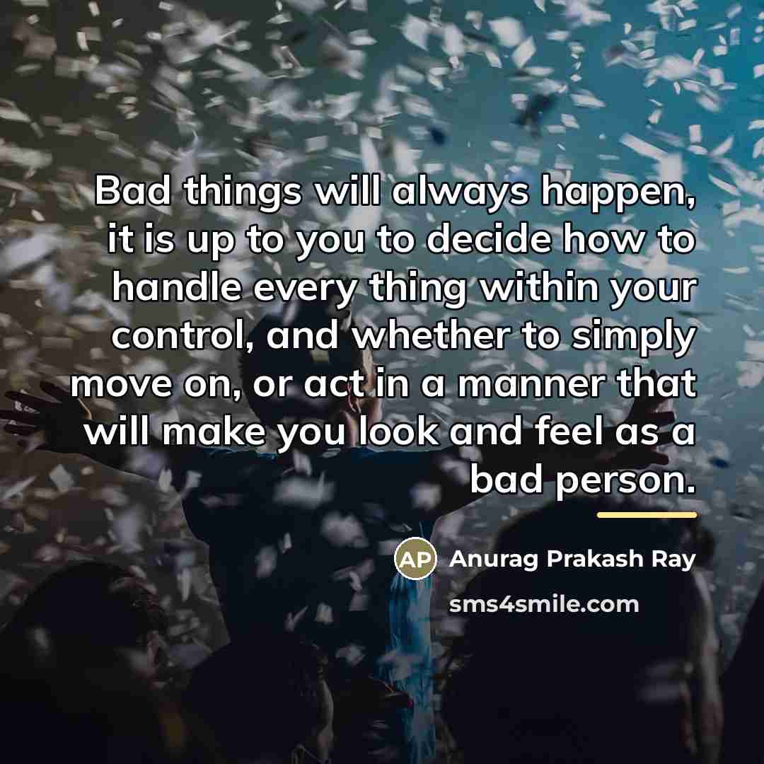 “Bad things will always happen, it is up to you…” quote by Anurag Prakash Ray