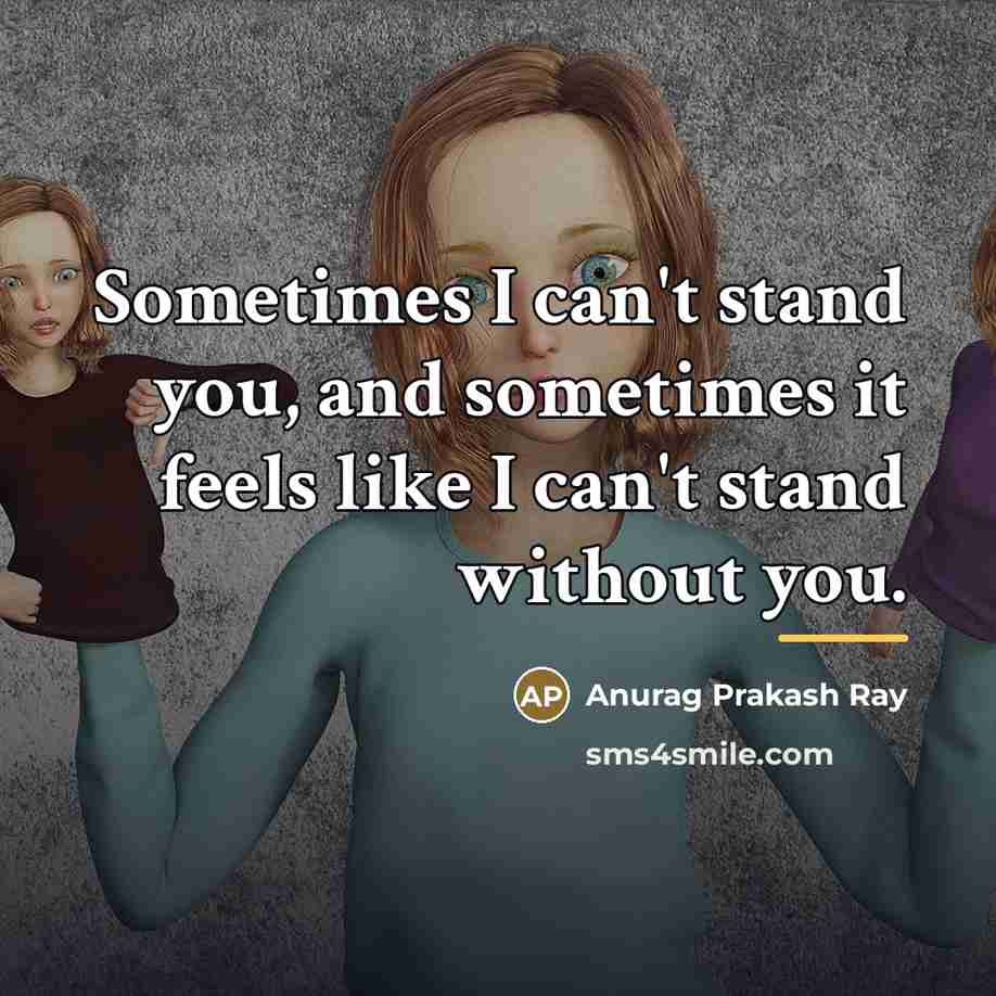 “Sometimes I can't stand you, and sometimes it feels like…” quote by Anurag Prakash Ray