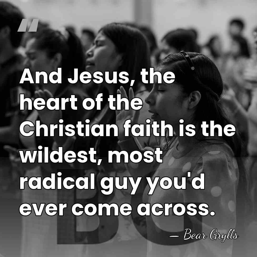 And Jesus, the heart of the Christian faith is the wildest, most&hellip; - Bear Grylls