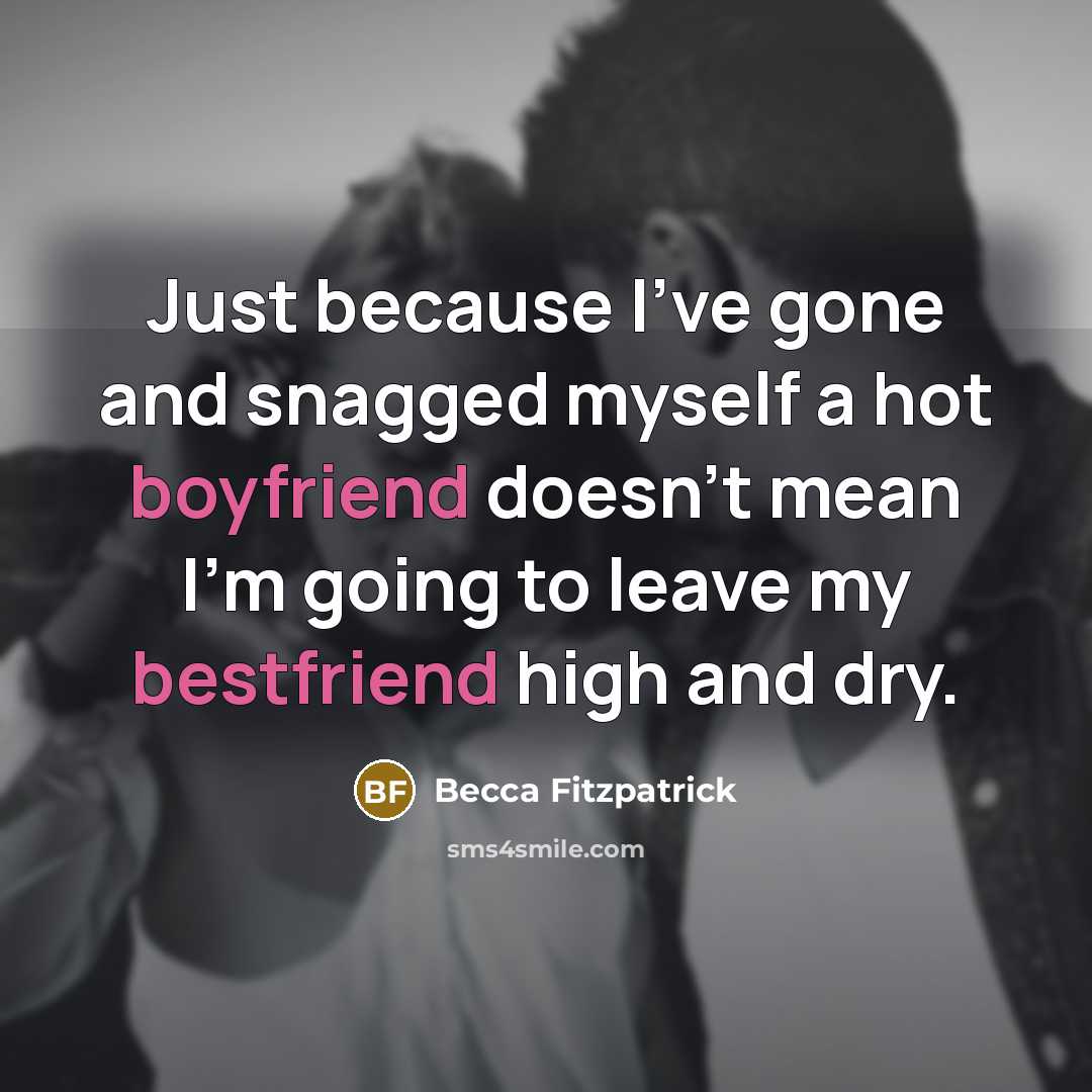 “Just because I've gone and snagged myself a hot boyfriend doesn't mean I'm going to leave my bestfriend high and dry.” quote by Becca Fitzpatrick
