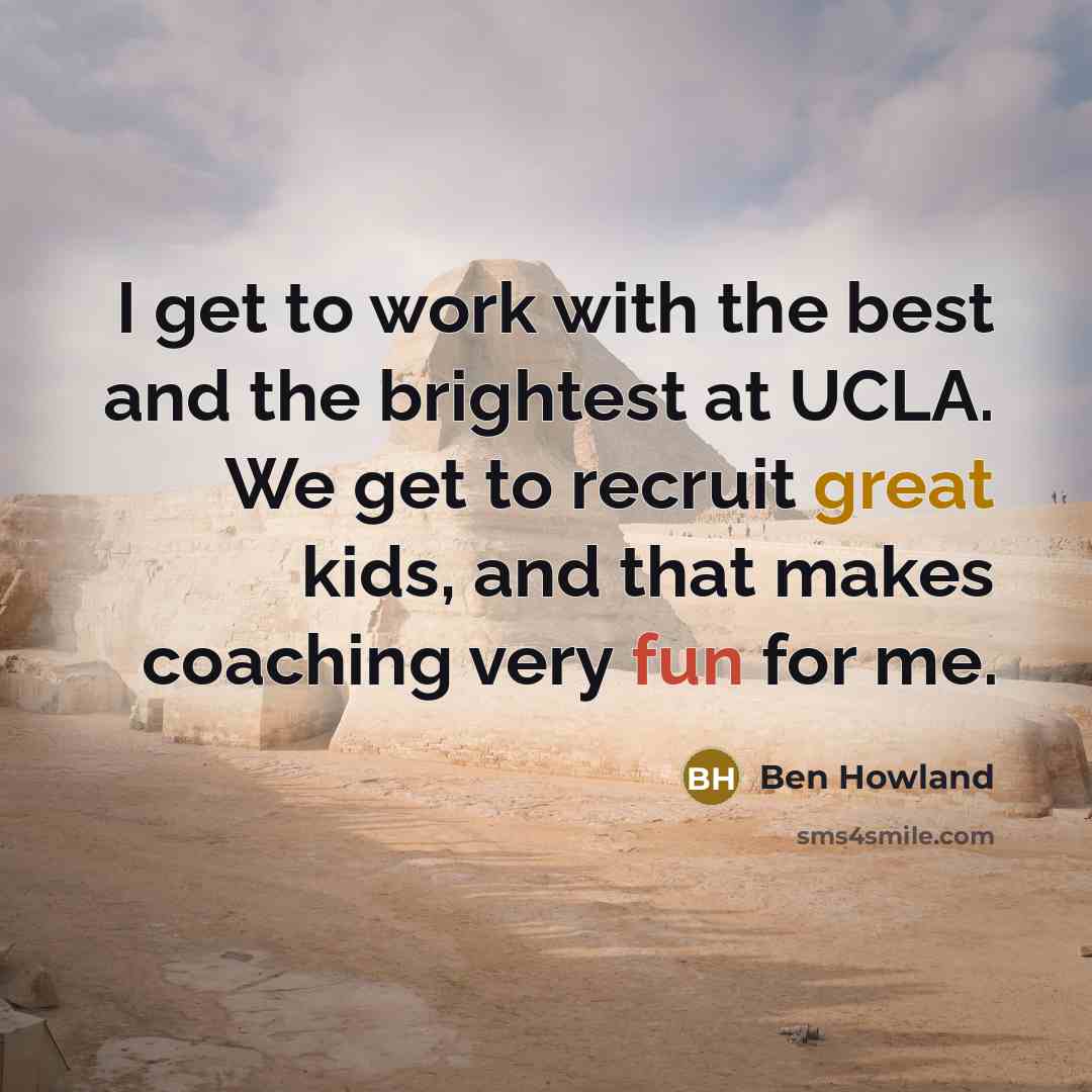 “I get to work with the best and the brightest…” quote by Ben Howland
