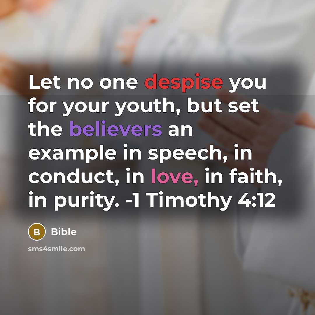 “Let no one despise you for your youth, but set the believers an example in speech, in conduct, in love, in faith, in purity. -1 Timothy 4:12” quote by Bible