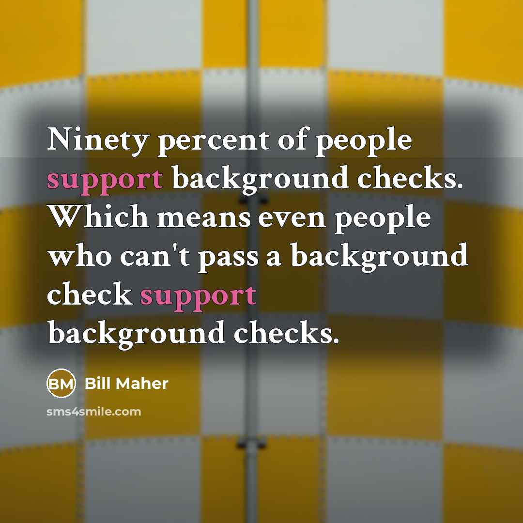 “Ninety percent of people support background checks. Which means even…” quote by Bill Maher