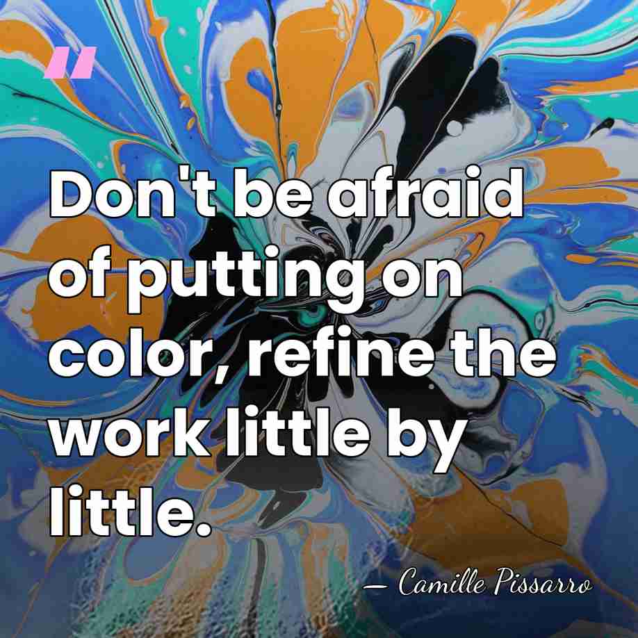 Don't be afraid of putting on color, refine the work little by&hellip; - Camille Pissarro