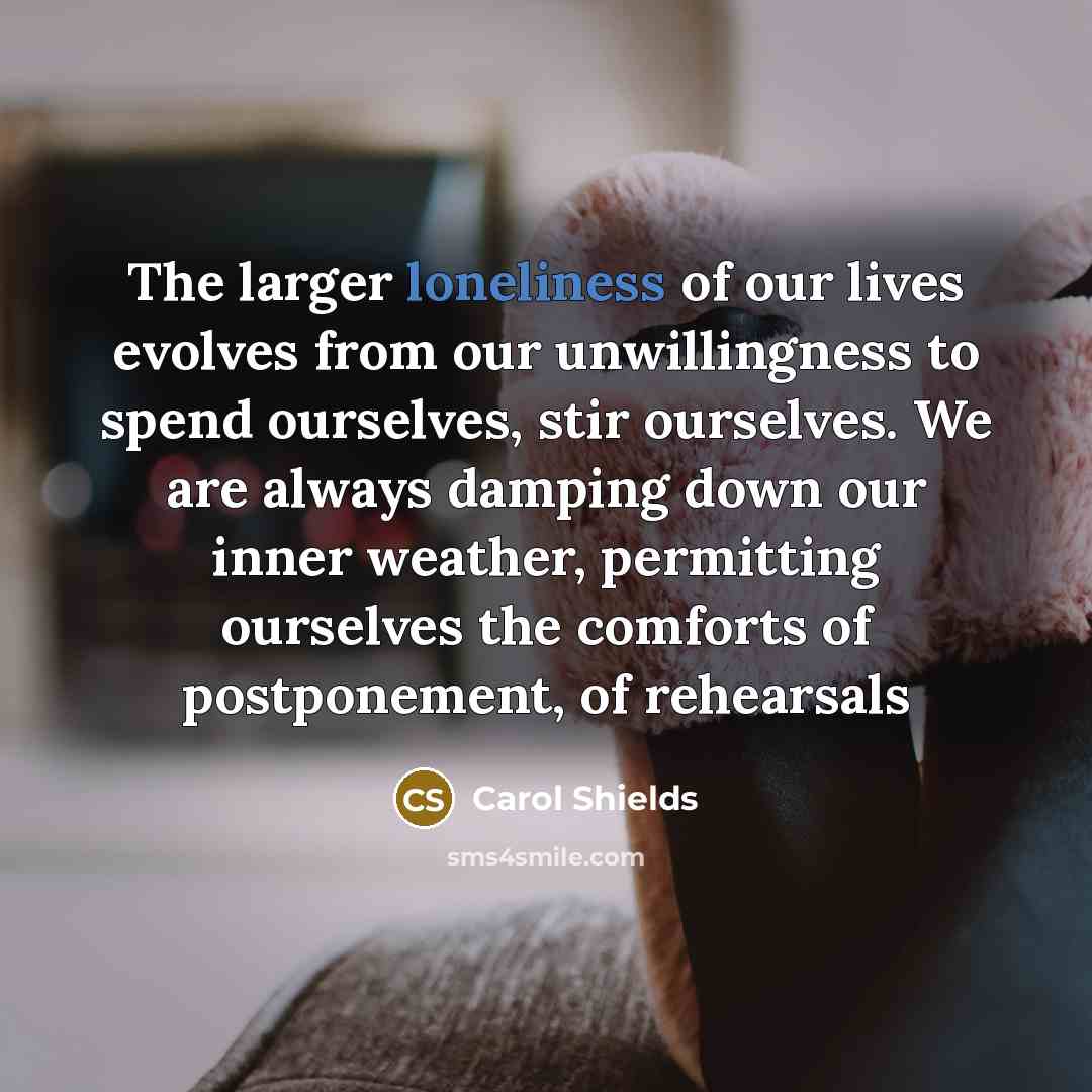 “The larger loneliness of our lives evolves from our unwillingness…” quote by Carol Shields