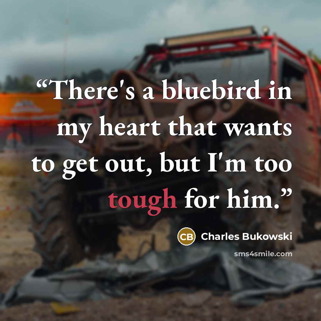 “There's a bluebird in my heart that wants to get out, but I'm too tough for him.” quote by Charles Bukowski