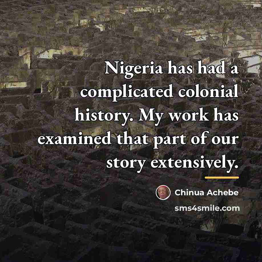 “Nigeria has had a complicated colonial history. My work has…” quote by Chinua Achebe