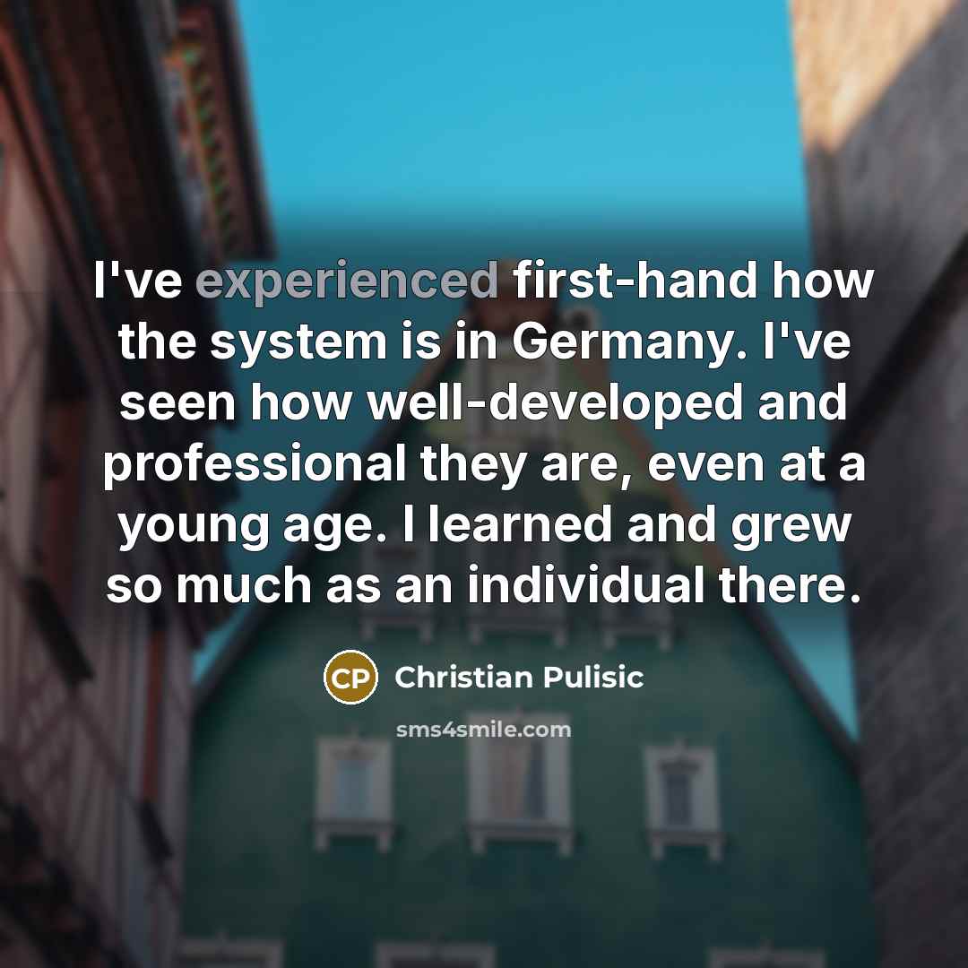 “I've experienced first-hand how the system is in Germany. I've…” quote by Christian Pulisic