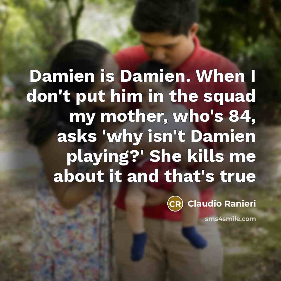 “Damien is Damien. When I don't put him in the…” quote by Claudio Ranieri